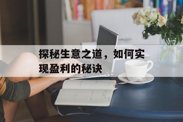 探秘生意之道，如何实现盈利的秘诀