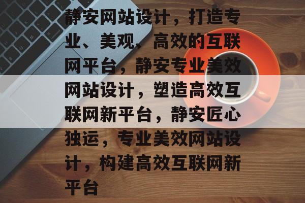 静安网站设计，打造专业、美观、高效的互联网平台，静安专业美效网站设计，塑造高效互联网新平台，静安匠心独运，专业美效网站设计，构建高效互联网新平台
