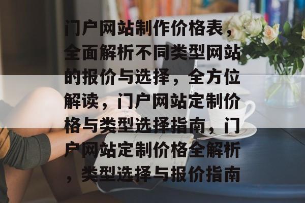 门户网站制作价格表，全面解析不同类型网站的报价与选择，全方位解读，门户网站定制价格与类型选择指南，门户网站定制价格全解析，类型选择与报价指南