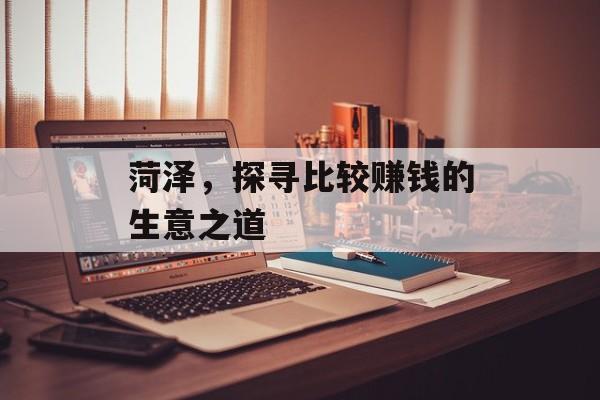 菏泽，探寻比较赚钱的生意之道