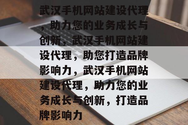 武汉手机网站建设代理，助力您的业务成长与创新，武汉手机网站建设代理，助您打造品牌影响力，武汉手机网站建设代理，助力您的业务成长与创新，打造品牌影响力