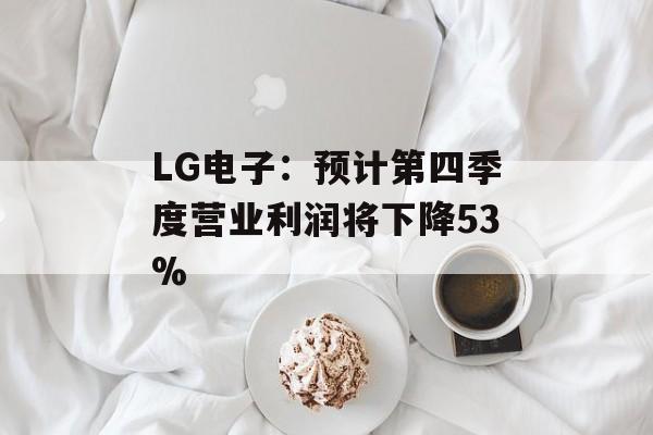LG电子：预计第四季度营业利润将下降53%