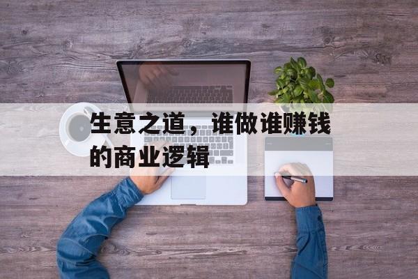 生意之道，谁做谁赚钱的商业逻辑