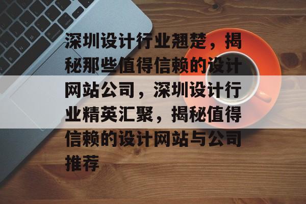深圳设计行业翘楚,揭秘那些值得信赖的设计网站公司,深圳设计行业精英汇聚,揭秘值得信赖的设计网站与公司推荐 深圳设计行业翘楚,揭秘那些值得信赖的设计网站公司,深圳设计行业精英汇聚,揭秘值得信赖的设计网站与公司推荐