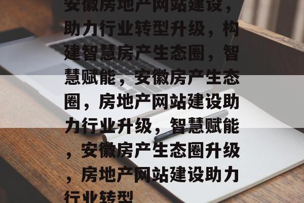 安徽房地产网站建设,助力行业转型升级,构建智慧房产生态圈,智慧赋能,安徽房产生态圈,房地产网站建设助力行业升级,智慧赋能,安徽房产生态圈升级,房地产网站建设助力行业转型 安徽房地产网站建设,助力行业转型升级,构建智慧房产生态圈,智慧赋能,安徽房产生态圈,房地产网站建设助力行业升级,智慧赋能,安徽房产生态圈升级,房地产网站建设助力行业转型