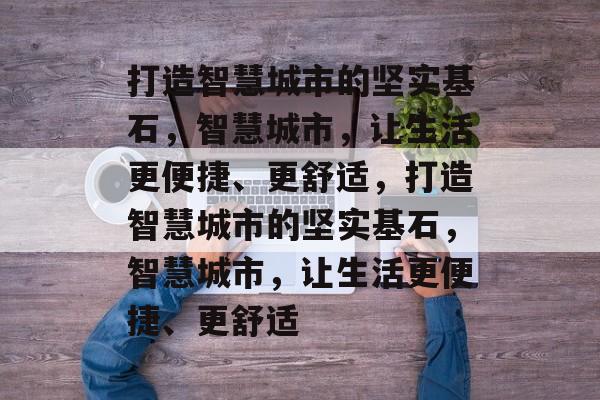 打造智慧城市的坚实基石，智慧城市，让生活更便捷、更舒适，打造智慧城市的坚实基石，智慧城市，让生活更便捷、更舒适