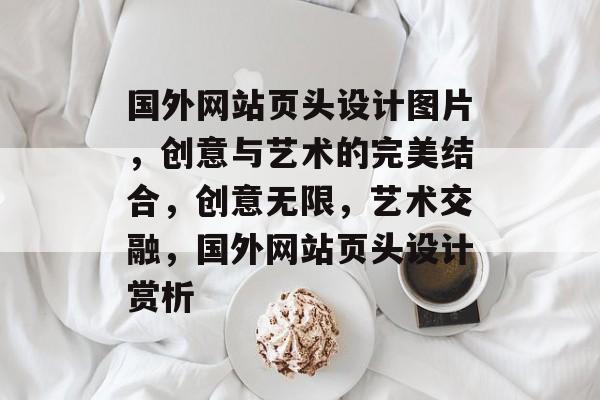 国外网站页头设计图片，创意与艺术的完美结合，创意无限，艺术交融，国外网站页头设计赏析