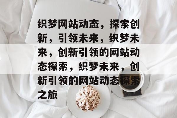 织梦网站动态，探索创新，引领未来，织梦未来，创新引领的网站动态探索，织梦未来，创新引领的网站动态探索之旅