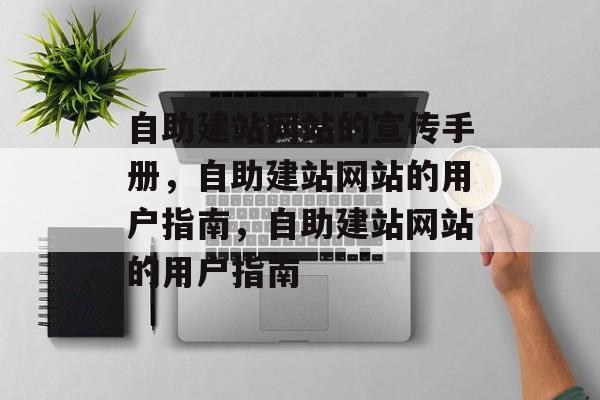 自助建站网站的宣传手册，自助建站网站的用户指南，自助建站网站的用户指南
