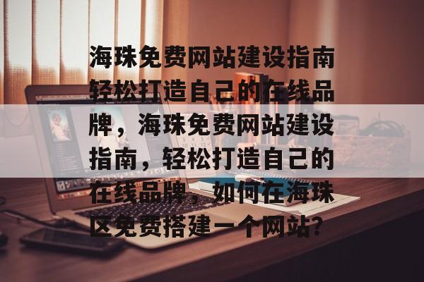 海珠免费网站建设指南轻松打造自己的在线品牌，海珠免费网站建设指南，轻松打造自己的在线品牌，如何在海珠区免费搭建一个网站？