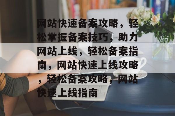 网站快速备案攻略，轻松掌握备案技巧，助力网站上线，轻松备案指南，网站快速上线攻略，轻松备案攻略，网站快速上线指南
