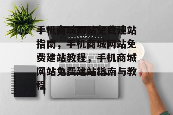 手机商城网站免费建站指南,手机商城网站免费建站教程,手机商城网站免费建站指南与教程 手机商城网站免费建站指南,手机商城网站免费建站教程,手机商城网站免费建站指南与教程