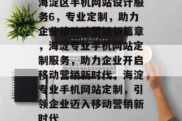 海淀区手机网站设计服务6，专业定制，助力企业移动端营销新篇章，海淀专业手机网站定制服务，助力企业开启移动营销新时代，海淀专业手机网站定制，引领企业迈入移动营销新时代