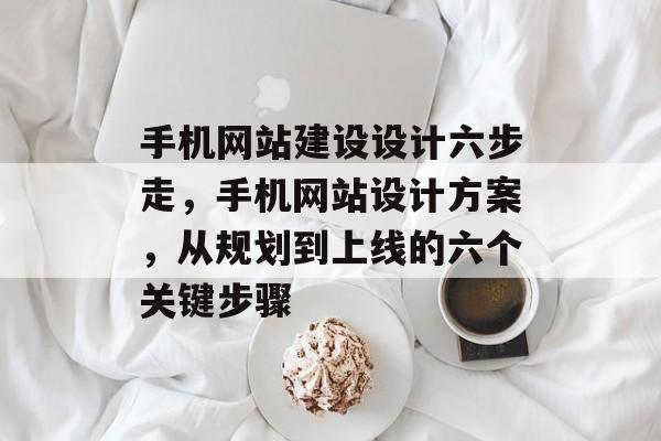 手机网站建设设计六步走，手机网站设计方案，从规划到上线的六个关键步骤