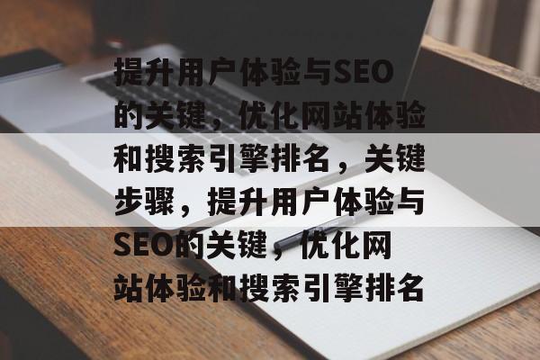 提升用户体验与SEO的关键，优化网站体验和搜索引擎排名，关键步骤，提升用户体验与SEO的关键，优化网站体验和搜索引擎排名