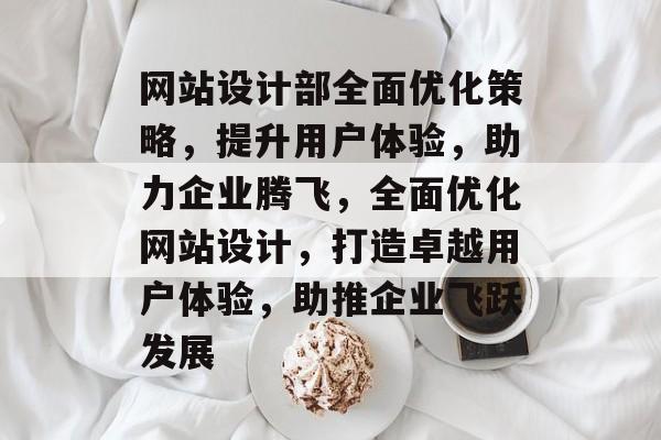 网站设计部全面优化策略，提升用户体验，助力企业腾飞，全面优化网站设计，打造卓越用户体验，助推企业飞跃发展