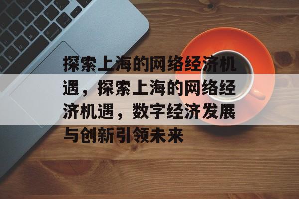 探索上海的网络经济机遇，探索上海的网络经济机遇，数字经济发展与创新引领未来