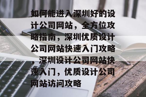 如何能进入深圳好的设计公司网站，全方位攻略指南，深圳优质设计公司网站快速入门攻略，深圳设计公司网站快速入门，优质设计公司网站访问攻略