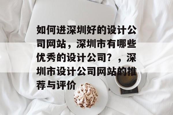 如何进深圳好的设计公司网站，深圳市有哪些优秀的设计公司？，深圳市设计公司网站的推荐与评价