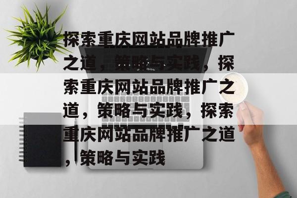探索重庆网站品牌推广之道，策略与实践，探索重庆网站品牌推广之道，策略与实践，探索重庆网站品牌推广之道，策略与实践