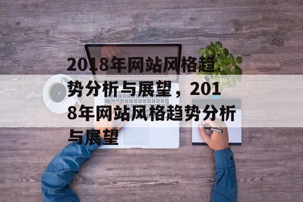 2018年网站风格趋势分析与展望，2018年网站风格趋势分析与展望