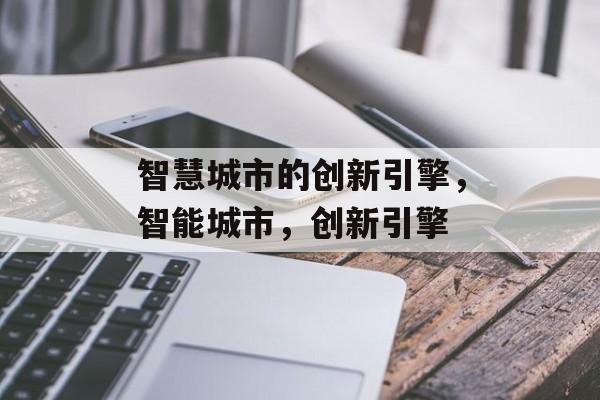 智慧城市的创新引擎，智能城市，创新引擎