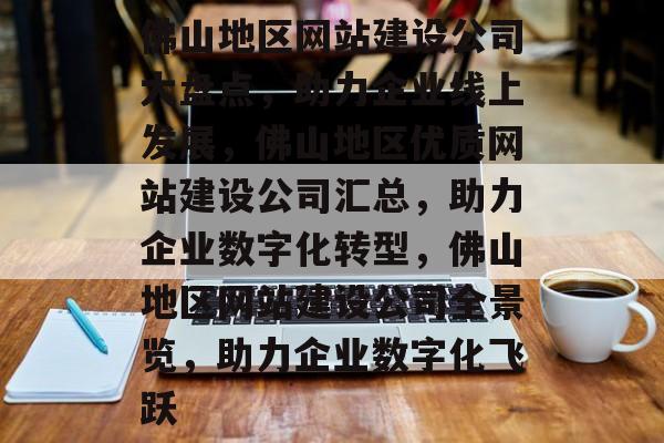 佛山地区网站建设公司大盘点，助力企业线上发展，佛山地区优质网站建设公司汇总，助力企业数字化转型，佛山地区网站建设公司全景览，助力企业数字化飞跃
