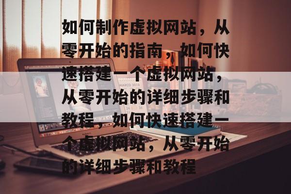如何制作虚拟网站，从零开始的指南，如何快速搭建一个虚拟网站，从零开始的详细步骤和教程，如何快速搭建一个虚拟网站，从零开始的详细步骤和教程