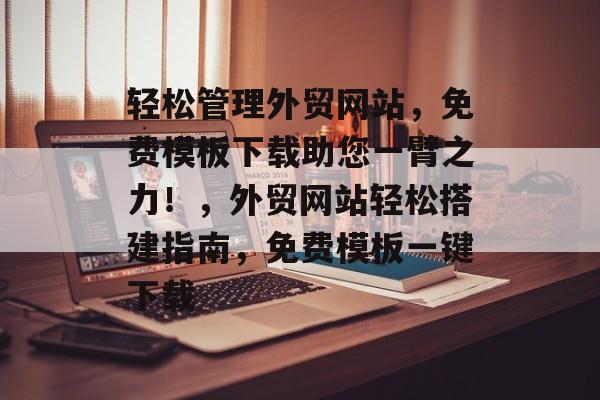 轻松管理外贸网站，免费模板下载助您一臂之力！，外贸网站轻松搭建指南，免费模板一键下载