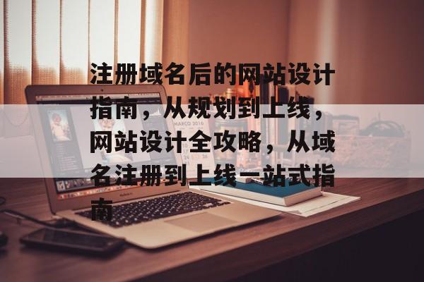 注册域名后的网站设计指南，从规划到上线，网站设计全攻略，从域名注册到上线一站式指南