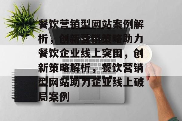 餐饮营销型网站案例解析，创新营销策略助力餐饮企业线上突围，创新策略解析，餐饮营销型网站助力企业线上破局案例