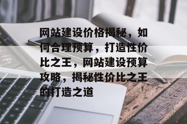 网站建设价格揭秘，如何合理预算，打造性价比之王，网站建设预算攻略，揭秘性价比之王的打造之道