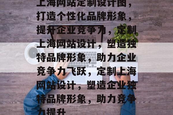 上海网站定制设计图，打造个性化品牌形象，提升企业竞争力，定制上海网站设计，塑造独特品牌形象，助力企业竞争力飞跃，定制上海网站设计，塑造企业独特品牌形象，助力竞争力提升