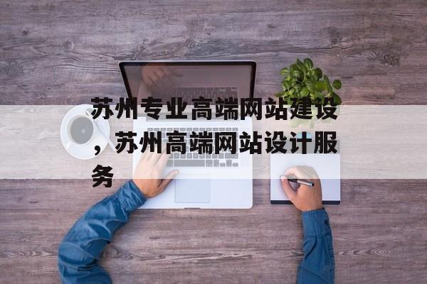 苏州专业高端网站建设，苏州高端网站设计服务