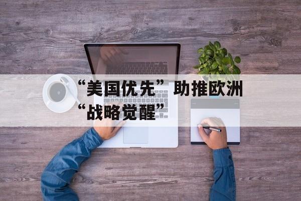 “美国优先”助推欧洲“战略觉醒”