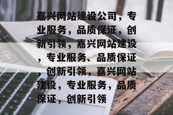 嘉兴网站建设公司，专业服务，品质保证，创新引领，嘉兴网站建设，专业服务、品质保证，创新引领，嘉兴网站建设，专业服务，品质保证，创新引领