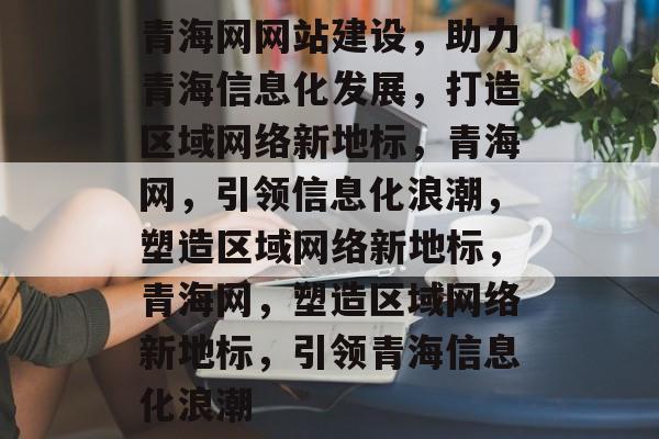 青海网网站建设,助力青海信息化发展,打造区域网络新地标,青海网,引领信息化浪潮,塑造区域网络新地标,青海网,塑造区域网络新地标,引领青海信息化浪潮 青海网网站建设,助力青海信息化发展,打造区域网络新地标,青海网,引领信息化浪潮,塑造区域网络新地标,青海网,塑造区域网络新地标,引领青海信息化浪潮