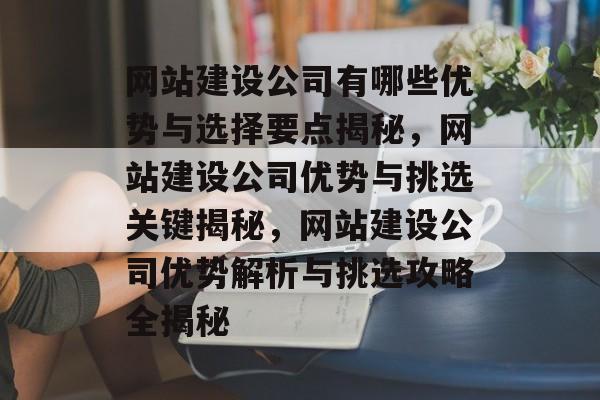 网站建设公司有哪些优势与选择要点揭秘，网站建设公司优势与挑选关键揭秘，网站建设公司优势解析与挑选攻略全揭秘