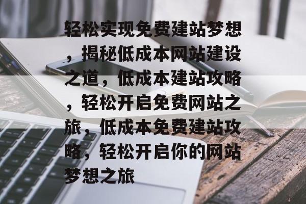 轻松实现免费建站梦想，揭秘低成本网站建设之道，低成本建站攻略，轻松开启免费网站之旅，低成本免费建站攻略，轻松开启你的网站梦想之旅