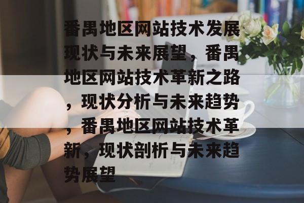 番禺地区网站技术发展现状与未来展望，番禺地区网站技术革新之路，现状分析与未来趋势，番禺地区网站技术革新，现状剖析与未来趋势展望