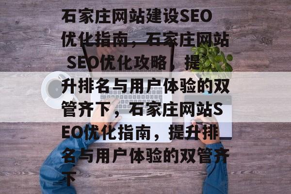 石家庄网站建设SEO优化指南，石家庄网站 SEO优化攻略，提升排名与用户体验的双管齐下，石家庄网站SEO优化指南，提升排名与用户体验的双管齐下
