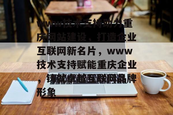 www技术支持助力重庆网站建设，打造企业互联网新名片，www技术支持赋能重庆企业，铸就卓越互联网品牌形象