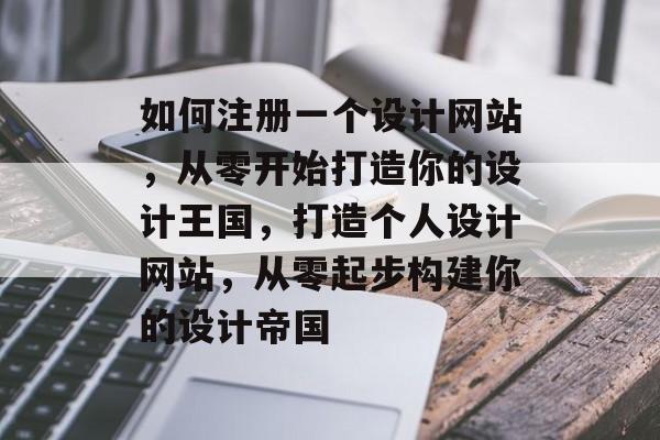 如何注册一个设计网站,从零开始打造你的设计王国,打造个人设计网站,从零起步构建你的设计帝国 如何注册一个设计网站,从零开始打造你的设计王国,打造个人设计网站,从零起步构建你的设计帝国