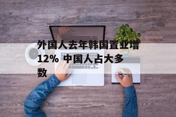 外国人去年韩国置业增12% 中国人占大多数