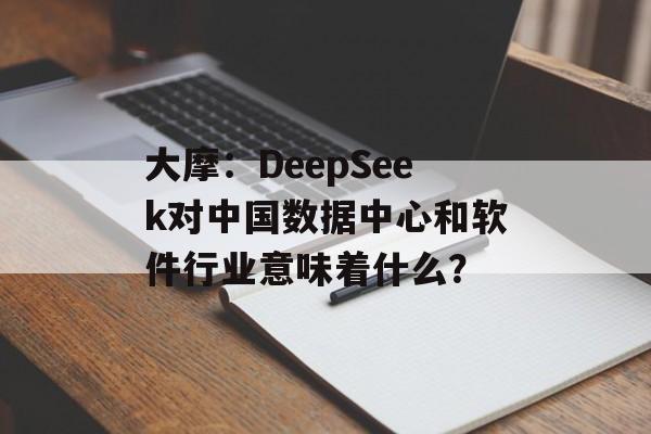 大摩：DeepSeek对中国数据中心和软件行业意味着什么？