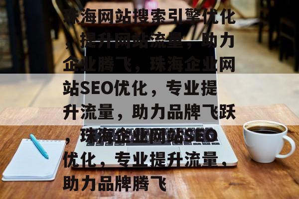 珠海网站搜索引擎优化，提升网站流量，助力企业腾飞，珠海企业网站SEO优化，专业提升流量，助力品牌飞跃，珠海企业网站SEO优化，专业提升流量，助力品牌腾飞
