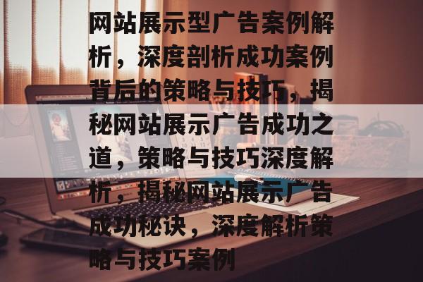 网站展示型广告案例解析，深度剖析成功案例背后的策略与技巧，揭秘网站展示广告成功之道，策略与技巧深度解析，揭秘网站展示广告成功秘诀，深度解析策略与技巧案例