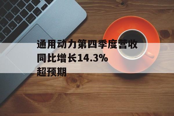 通用动力第四季度营收同比增长14.3% 超预期