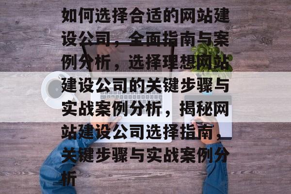 如何选择合适的网站建设公司，全面指南与案例分析，选择理想网站建设公司的关键步骤与实战案例分析，揭秘网站建设公司选择指南，关键步骤与实战案例分析