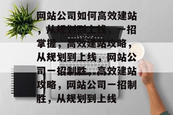网站公司如何高效建站，从规划到上线，一招掌握，高效建站攻略，从规划到上线，网站公司一招制胜，高效建站攻略，网站公司一招制胜，从规划到上线